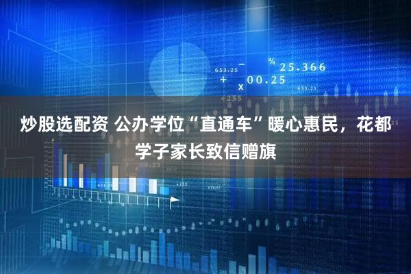 炒股选配资 公办学位“直通车”暖心惠民，花都学子家长致信赠旗