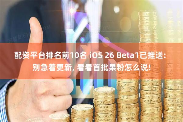 配资平台排名前10名 iOS 26 Beta1已推送: 别急着更新, 看看首批果粉怎么说!