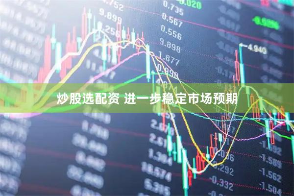 炒股选配资 进一步稳定市场预期