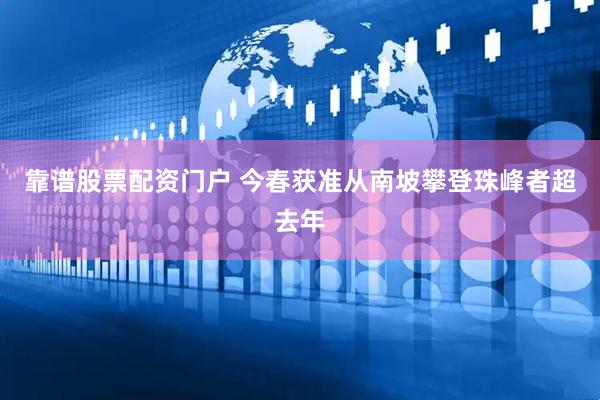 靠谱股票配资门户 今春获准从南坡攀登珠峰者超去年