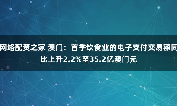 网络配资之家 澳门：首季饮食业的电子支付交易额同比上升2.2%至35.2亿澳门元