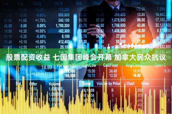 股票配资收益 七国集团峰会开幕 加拿大民众抗议