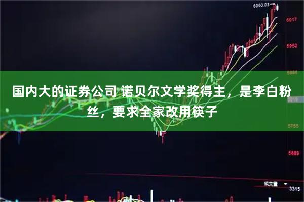 国内大的证券公司 诺贝尔文学奖得主，是李白粉丝，要求全家改用筷子