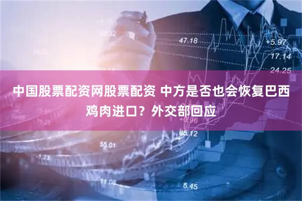 中国股票配资网股票配资 中方是否也会恢复巴西鸡肉进口？外交部回应