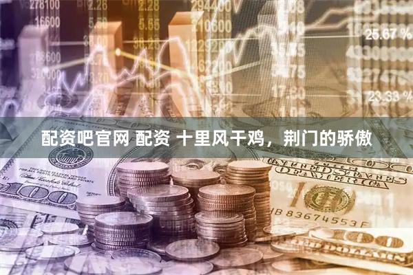 配资吧官网 配资 十里风干鸡，荆门的骄傲