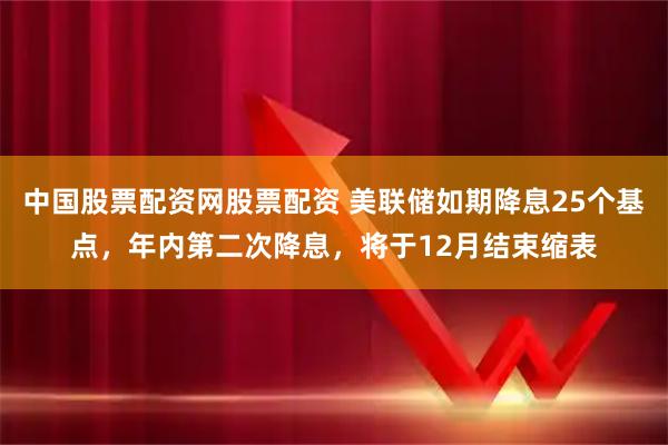 中国股票配资网股票配资 美联储如期降息25个基点，年内第二次降息，将于12月结束缩表