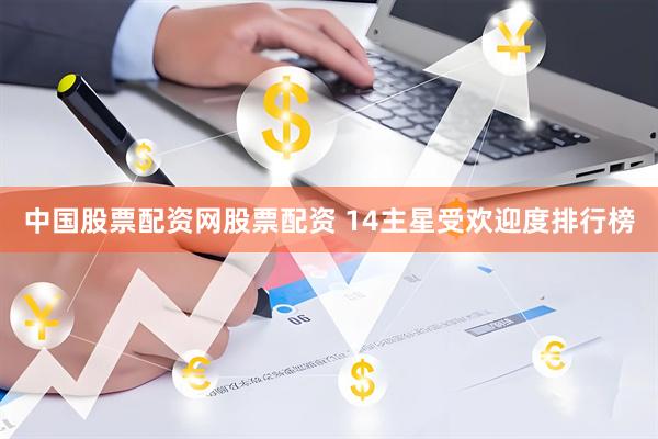 中国股票配资网股票配资 14主星受欢迎度排行榜