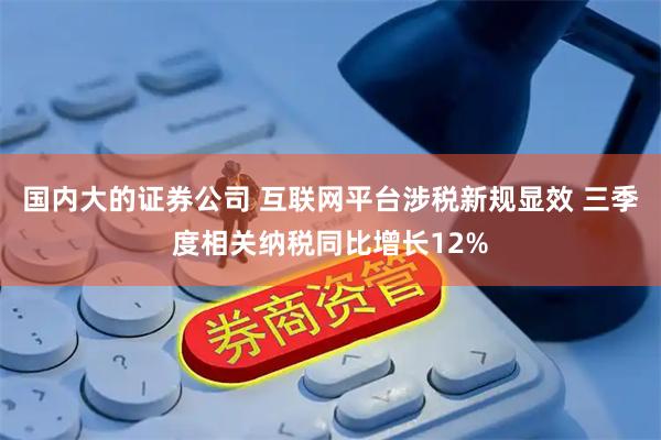 国内大的证券公司 互联网平台涉税新规显效 三季度相关纳税同比增长12%