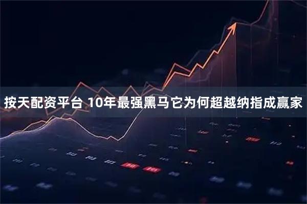 按天配资平台 10年最强黑马它为何超越纳指成赢家
