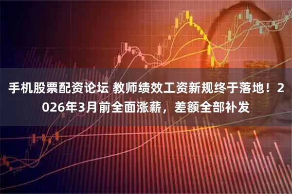 手机股票配资论坛 教师绩效工资新规终于落地！2026年3月前全面涨薪，差额全部补发