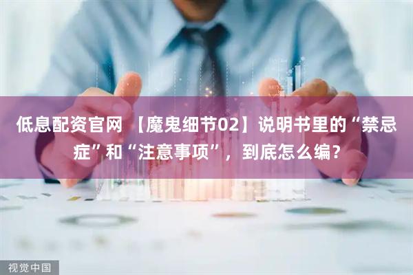 低息配资官网 【魔鬼细节02】说明书里的“禁忌症”和“注意事项”，到底怎么编？