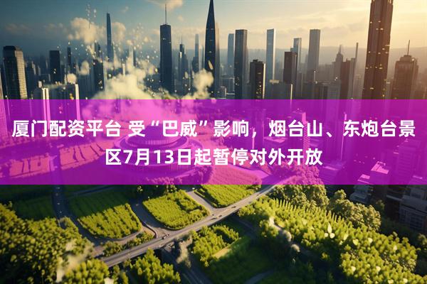 厦门配资平台 受“巴威”影响，烟台山、东炮台景区7月13日起暂停对外开放