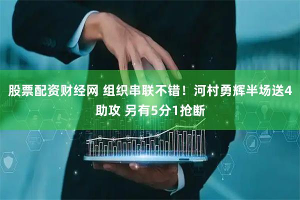 股票配资财经网 组织串联不错！河村勇辉半场送4助攻 另有5分1抢断