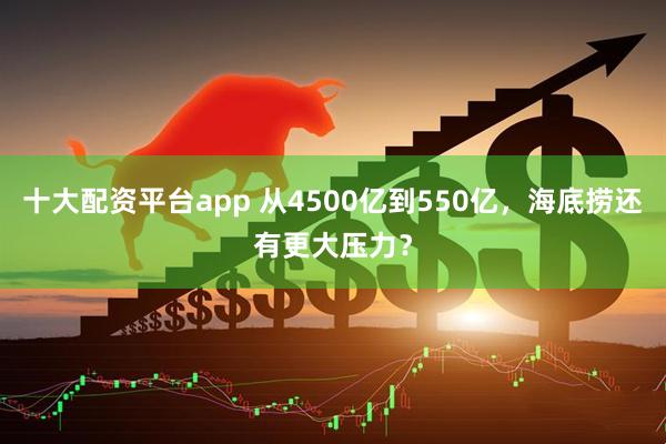 十大配资平台app 从4500亿到550亿，海底捞还有更大压力？